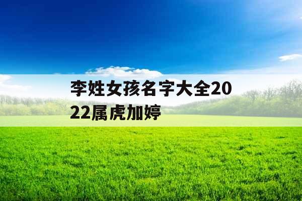 李姓女孩名字大全2022属虎加婷