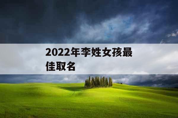 2022年李姓女孩最佳取名