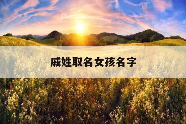 戚姓取名女孩名字 戚姓取名女孩名字