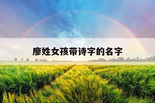 廖姓女孩带诗字的名字 廖姓女孩带诗字的名字