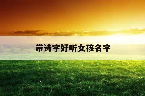 带诗字好听女孩名字 带诗字好听女孩名字