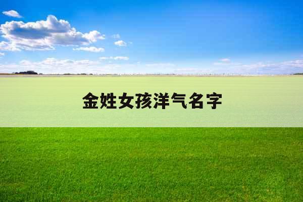 金姓女孩洋气名字 金姓女孩洋气名字