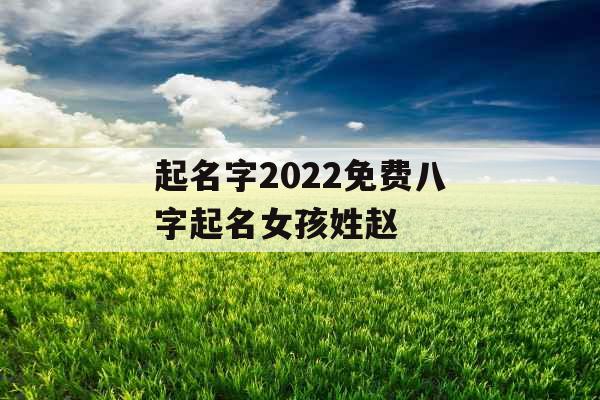 起名字2022免费八字起名女孩姓赵