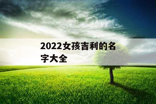 2022女孩吉利的名字大全