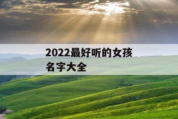 2022最好听的女孩名字大全