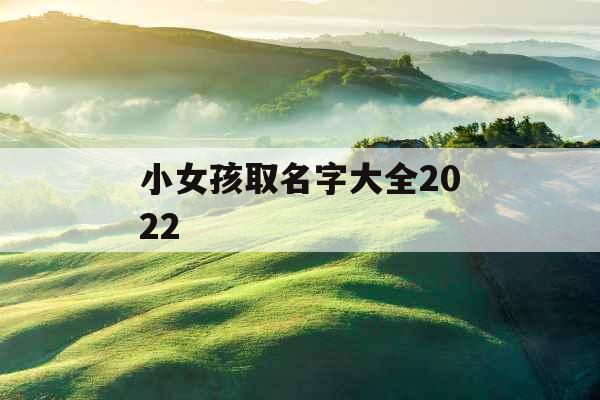 小女孩取名字大全2022