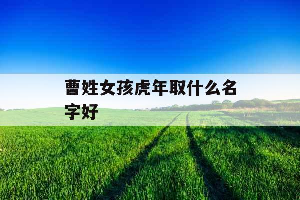 曹姓女孩虎年取什么名字好