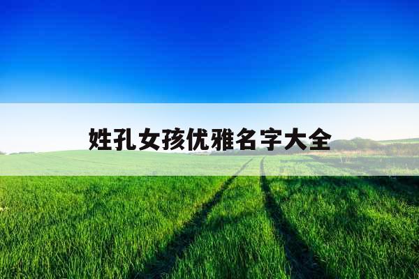 姓孔女孩优雅名字大全