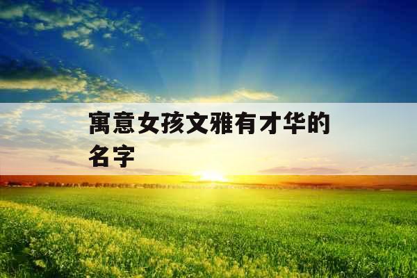 寓意女孩文雅有才华的名字