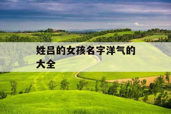 姓吕的女孩名字洋气的大全