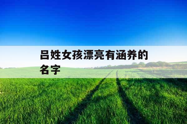 吕姓女孩漂亮有涵养的名字