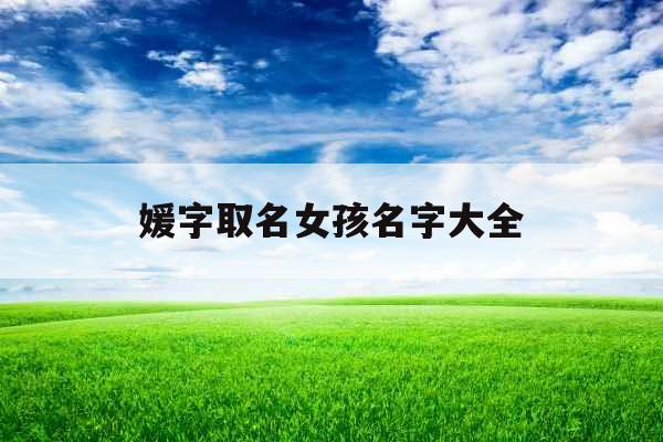 媛字取名女孩名字大全