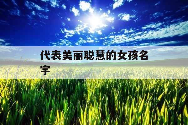 代表美丽聪慧的女孩名字 代表美丽聪慧的女孩名字
