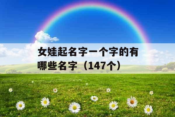女娃起名字一个字的有哪些名字（147个）