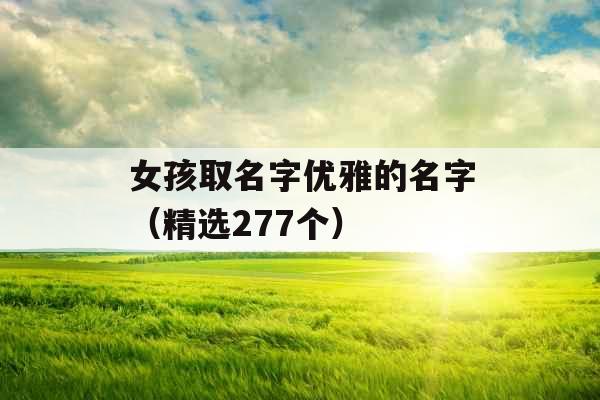 女孩取名字优雅的名字(精选277个) 女孩取名字优雅的名字(精选277个)
