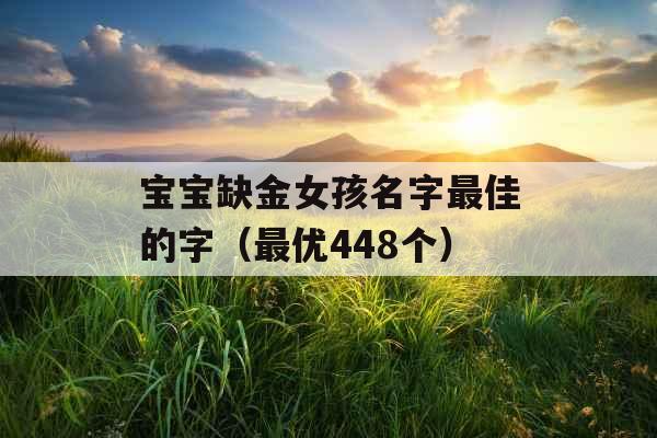 宝宝缺金女孩名字最佳的字（最优448个）