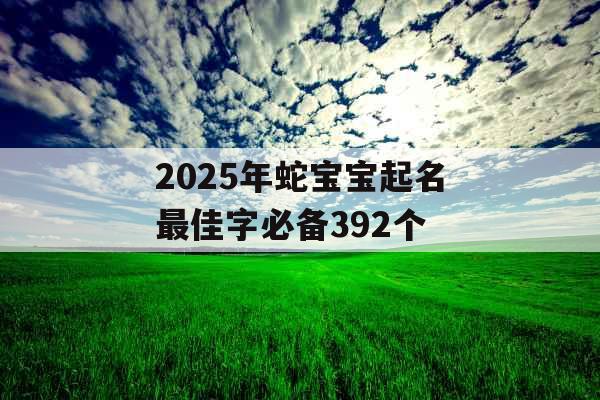 2025年蛇宝宝起名最佳字必备392个