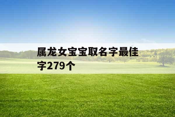 属龙女宝宝取名字最佳字279个 属龙女宝宝取名字最佳字279个
