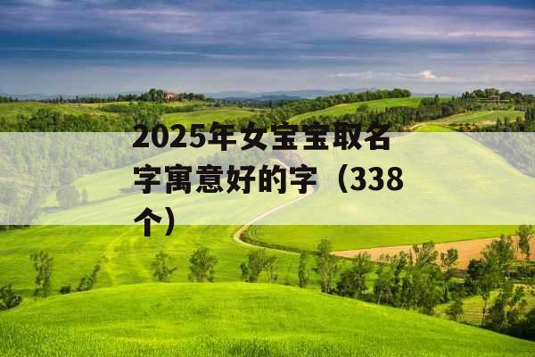 2025年女宝宝取名字寓意好的字（338个）