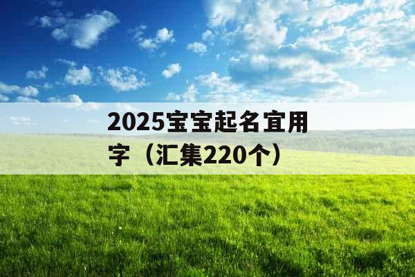 2025宝宝起名宜用字（汇集220个）
