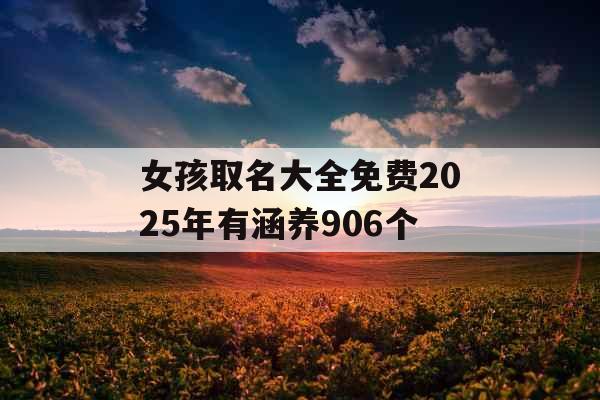 女孩取名大全免费2025年有涵养906个 女孩取名大全免费2025年有涵养906个