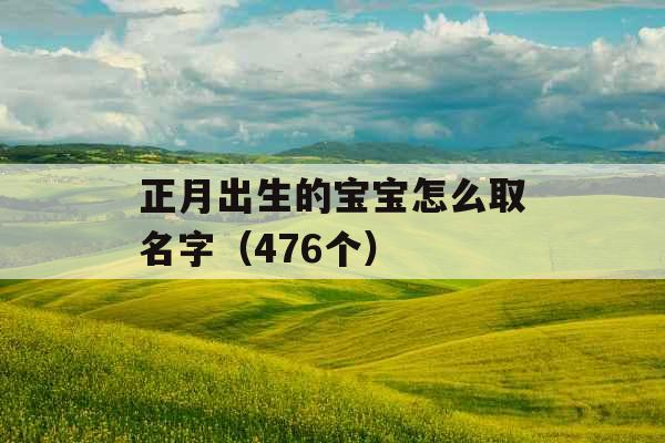 正月出生的宝宝怎么取名字（476个）