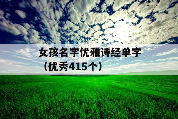 女孩名字优雅诗经单字(优秀415个) 女孩名字优雅诗经单字(优秀415个)