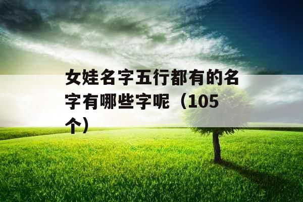 女娃名字五行都有的名字有哪些字呢(105个) 女娃名字五行都有的名字有哪些字呢(105个)